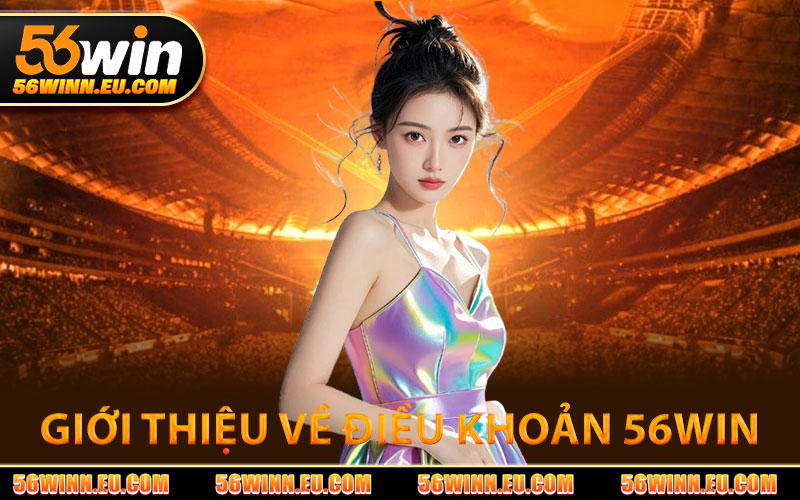 Điều Khoản 56WIN – Quy Định Cá Cược Trực Tuyến Mới Nhất 1 Giới Thiệu Về Điều Khoản 56WIN